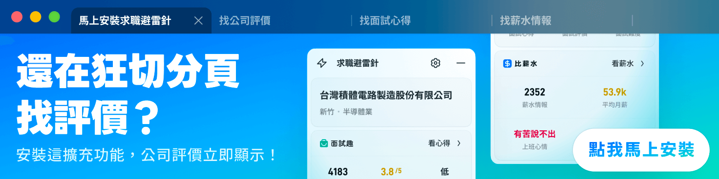 求職避雷針支援各大人力銀行、工作吧! 等求職網站，整合面試趣、比薪水資料庫，提供找工作最需要的公司評價、內部工作情況等，立即下載擴充功能！